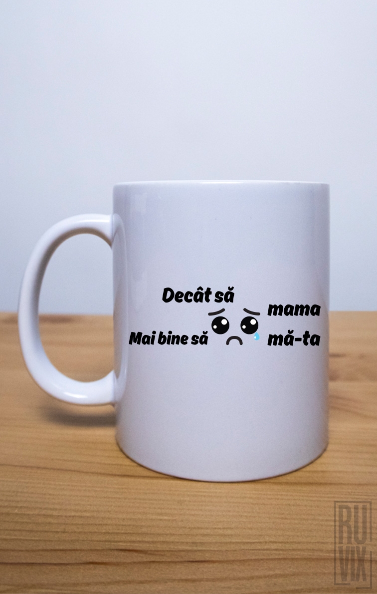 Cană Decât Să Plângă Mama