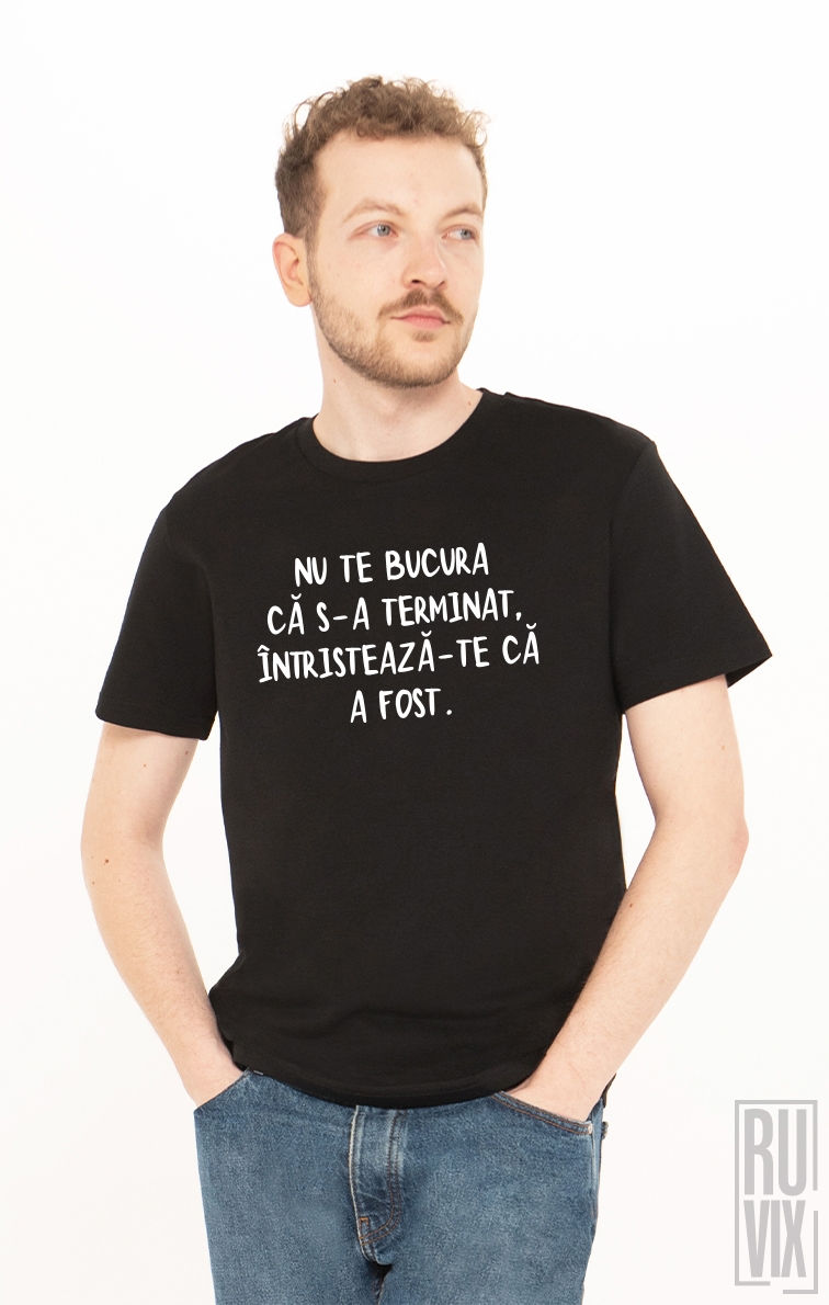 Tricou Nu Te Bucura Că S-a Terminat