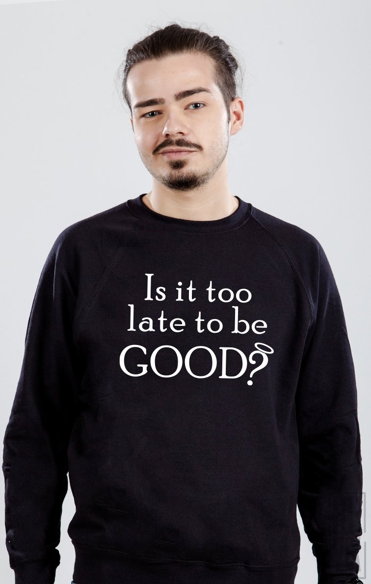 Sweatshirt Too Late To Be Good