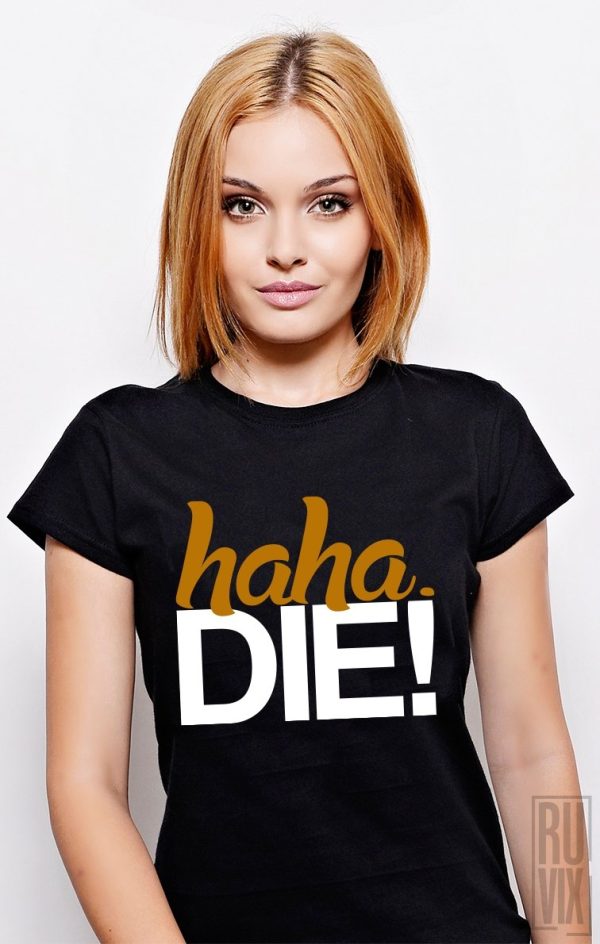 Tricouri cu Mesaje, Tricou HaHa DIE!, ruvix.ro
