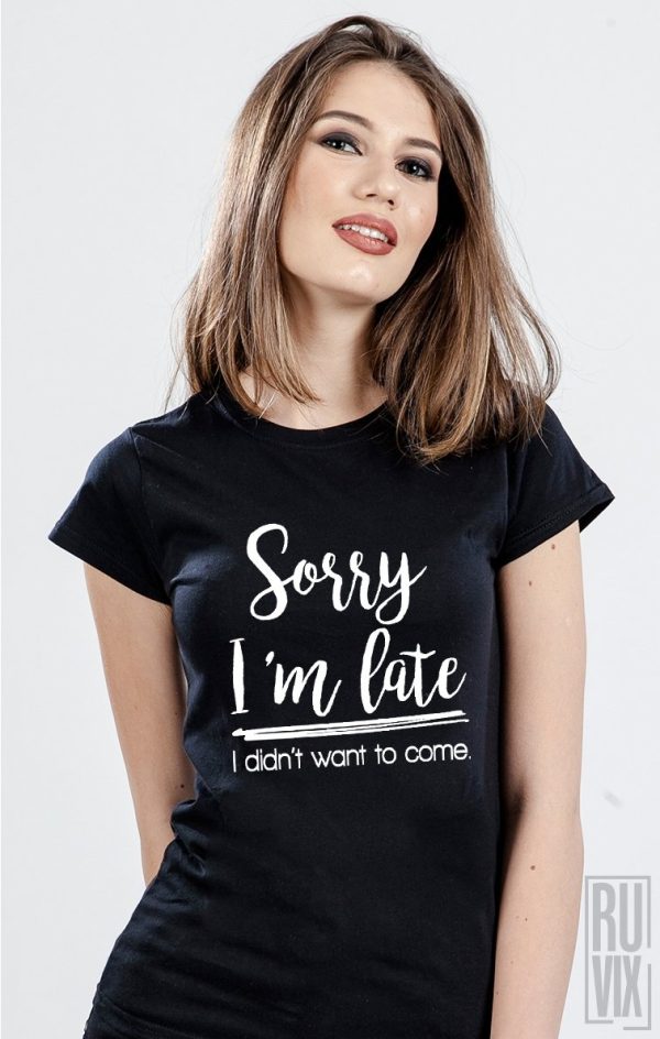 Tricouri Femei, Tricou Sorry I'm Late, ruvix.ro